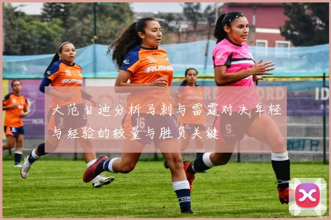 大范甘迪分析马刺与雷霆对决年轻与经验的较量与胜负关键