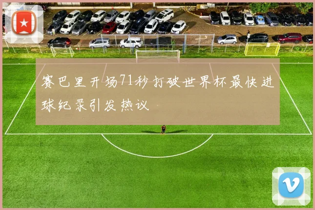 赛巴里开场71秒打破世界杯最快进球纪录引发热议