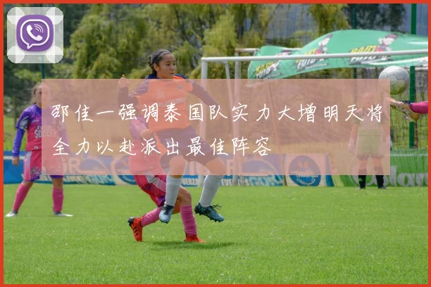 邵佳一强调泰国队实力大增明天将全力以赴派出最佳阵容