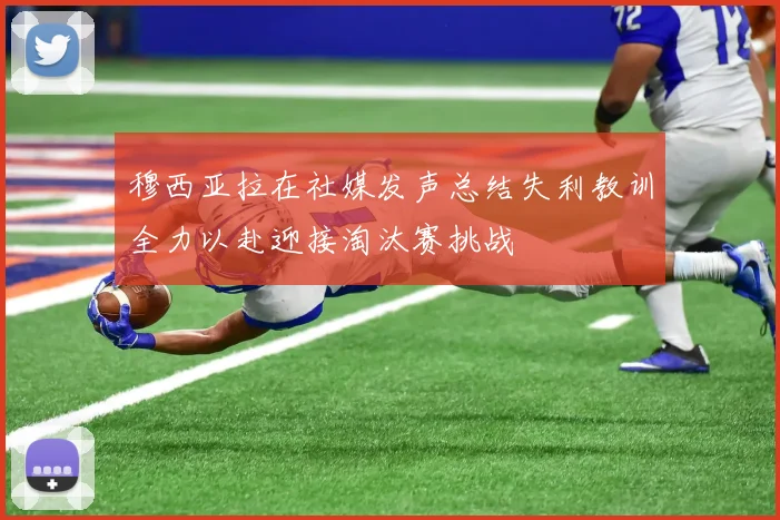 穆西亚拉在社媒发声总结失利教训全力以赴迎接淘汰赛挑战