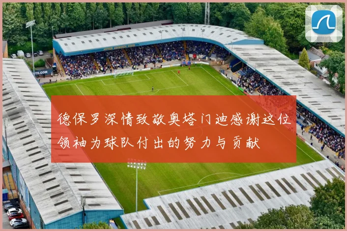 德保罗深情致敬奥塔门迪感谢这位领袖为球队付出的努力与贡献