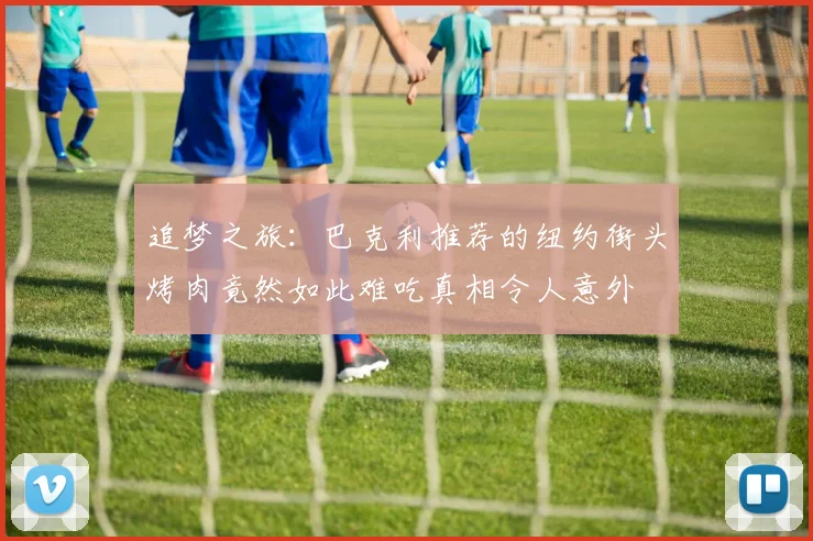 追梦之旅：巴克利推荐的纽约街头烤肉竟然如此难吃真相令人意外