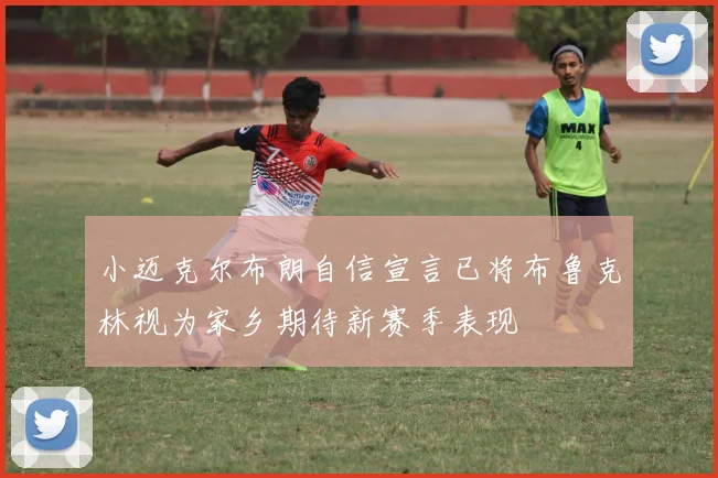 小迈克尔布朗自信宣言已将布鲁克林视为家乡期待新赛季表现