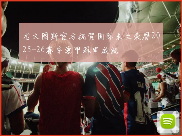 尤文图斯官方祝贺国际米兰荣膺2025-26赛季意甲冠军成就